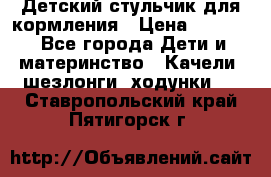 Детский стульчик для кормления › Цена ­ 1 500 - Все города Дети и материнство » Качели, шезлонги, ходунки   . Ставропольский край,Пятигорск г.